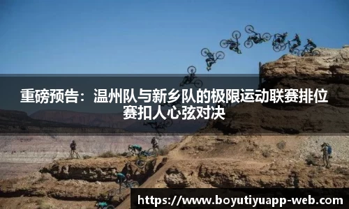重磅预告：温州队与新乡队的极限运动联赛排位赛扣人心弦对决