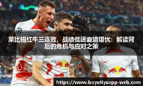 莱比锡红牛三连败，战绩低迷窘境堪忧：解读背后的危机与应对之策