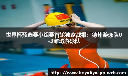 世界杯预选赛小组赛首轮独家战报：德州游泳队0-3潍坊游泳队